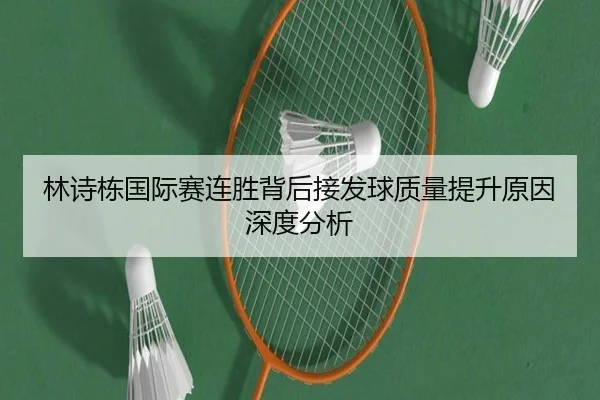 林诗栋国际赛连胜背后接发球质量提升原因深度分析
